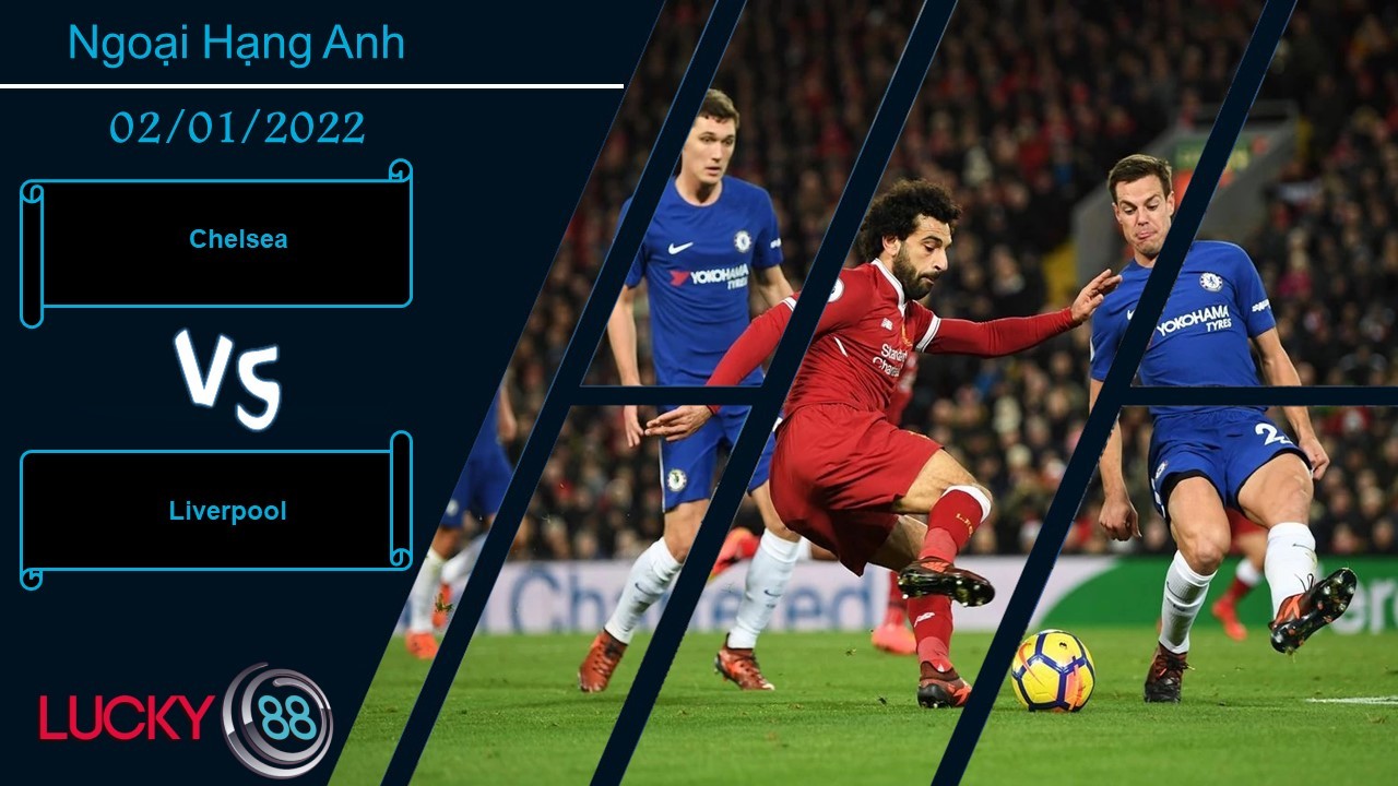 LUCKY88 Chelsea vs Liverpool,  Nhận định bóng đá 02/01/2022, Cầm chân nhau