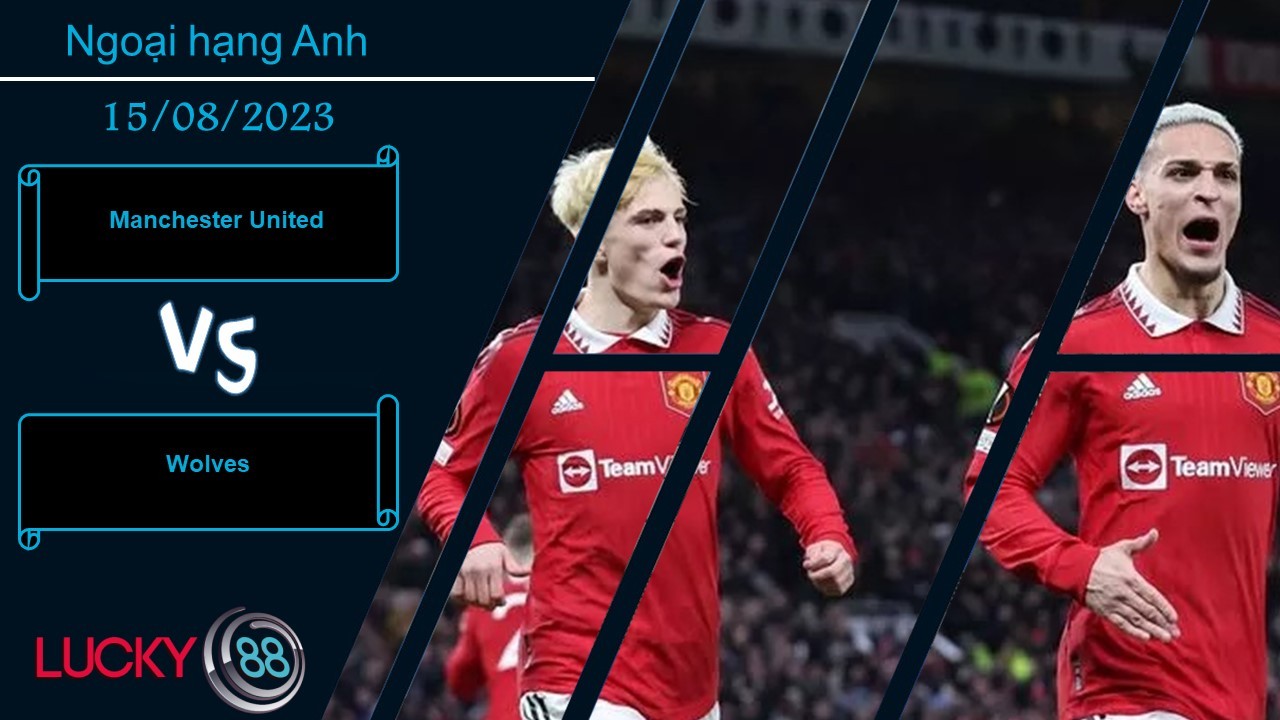 LUCKY88 Manchester United vs Wolves,  Nhận định bóng đá 15/08/2023,  Khởi đầu thuận lợi