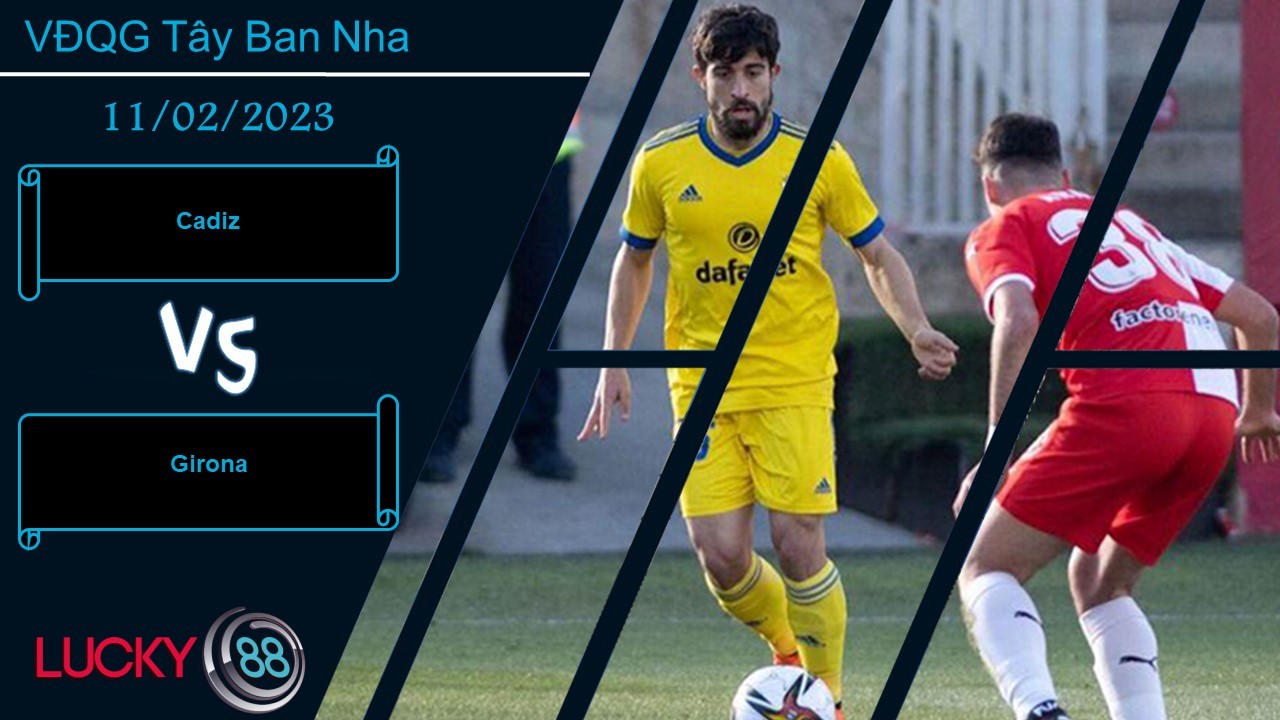 LUCKY88 Cadiz vs Girona,  Nhận định bóng đá 11/02/2023, Điểm đến khó chịu