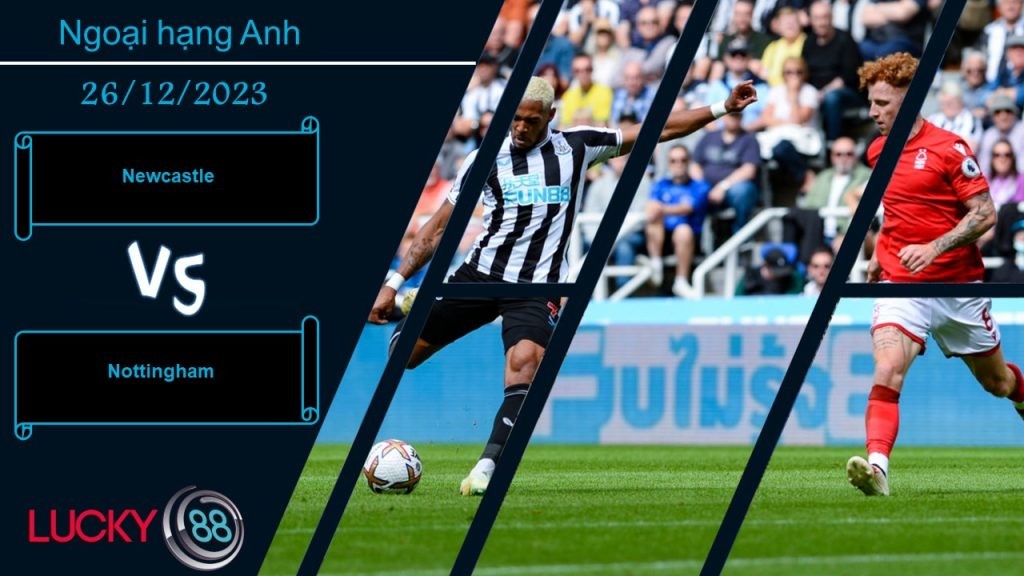 LUCKY88 Newcastle vs Nottingham,  Nhận định bóng đá 26/12/2023, Nằm quyền định đoạt