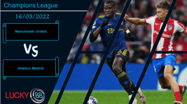 LUCKY88 Manchester United vs Atletico Madrid ,  Nhận định bóng đá 16/03/2022, So găng kịch tính