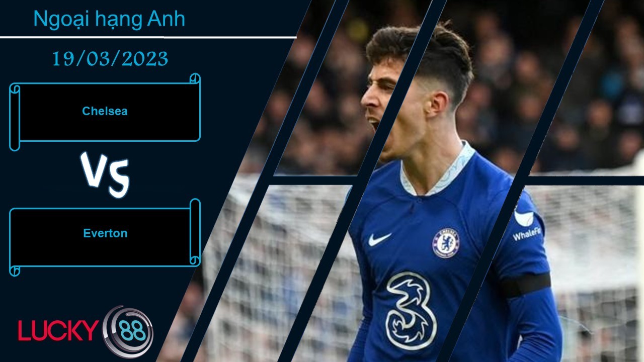 LUCKY88 Chelsea vs Everton,  Nhận định bóng đá 19/03/2023, Tự tin chiến thắng