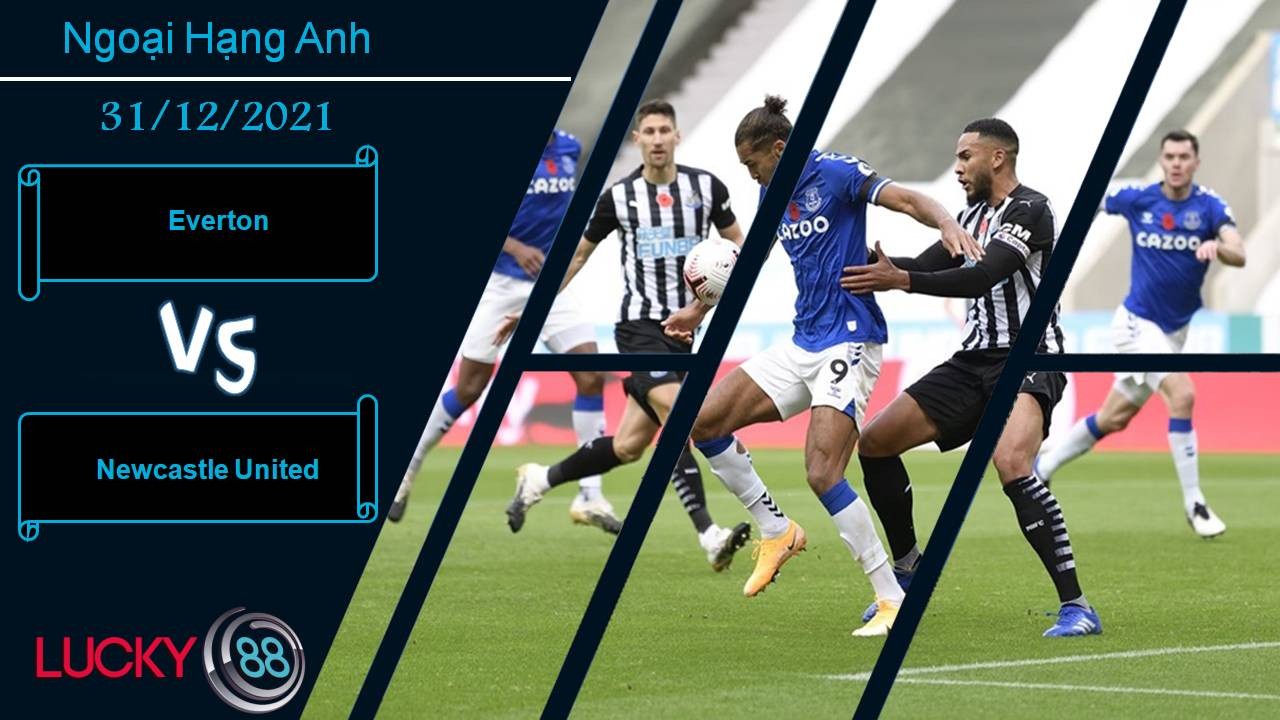 LUCKY88 Everton vs Newcastle United, Nhận định bóng đá 31/12/2021, Hạ gục Chích chòe