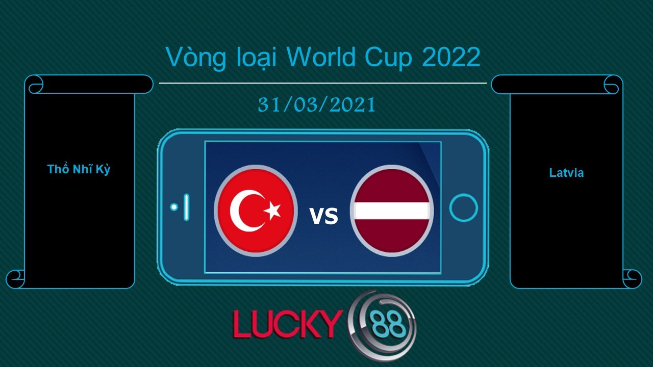 LUCKY88 Thổ Nhĩ Kỳ vs Latvia , Tip bóng đá miễn phí ngày 31/03/2021