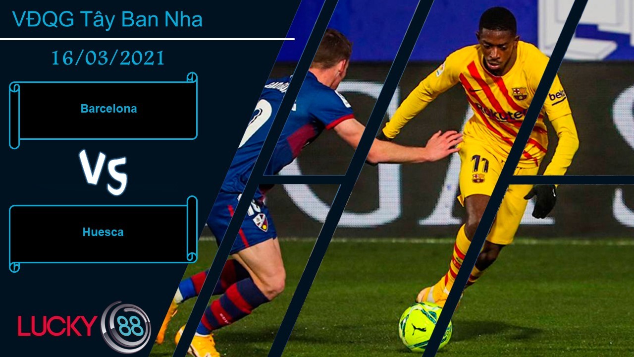 LUCKY88 Barcelona vs Huesca ,  Nhận định bóng đá 16/03/2021, Tập trung tối đa