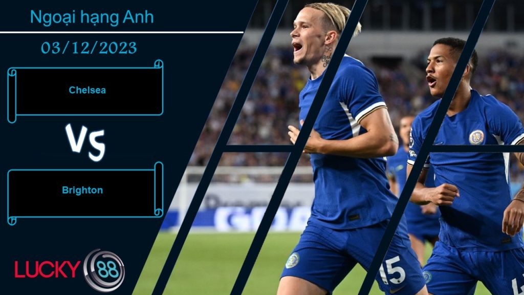 LUCKY88 Chelsea vs Brighton,  Nhận định bóng đá 03/12/2023, Không hề đơn giản