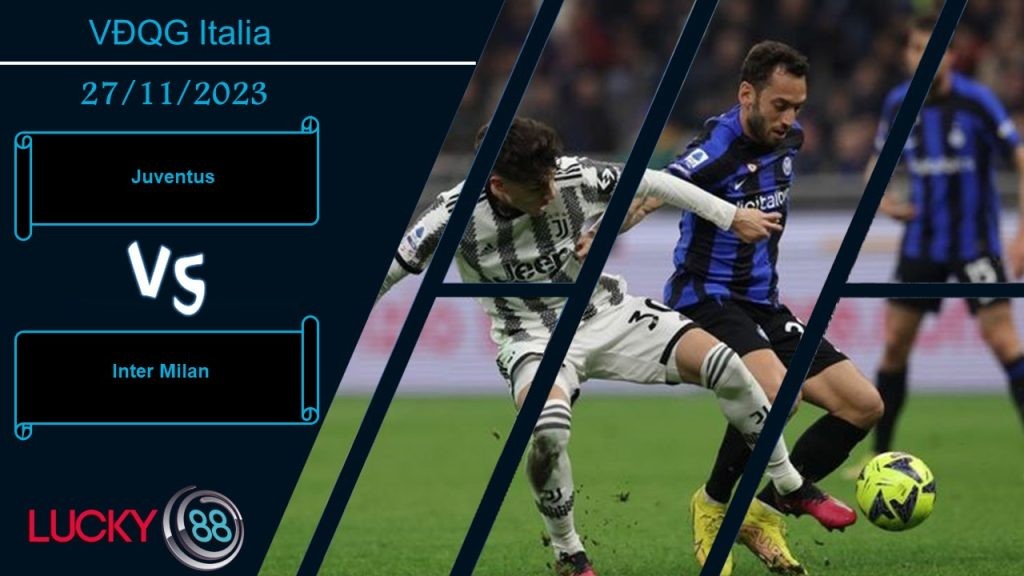 LUCKY88 Juventus vs Inter Milan,  Nhận định bóng đá 27/11/2023, Cuộc chiến không khoan nhượng