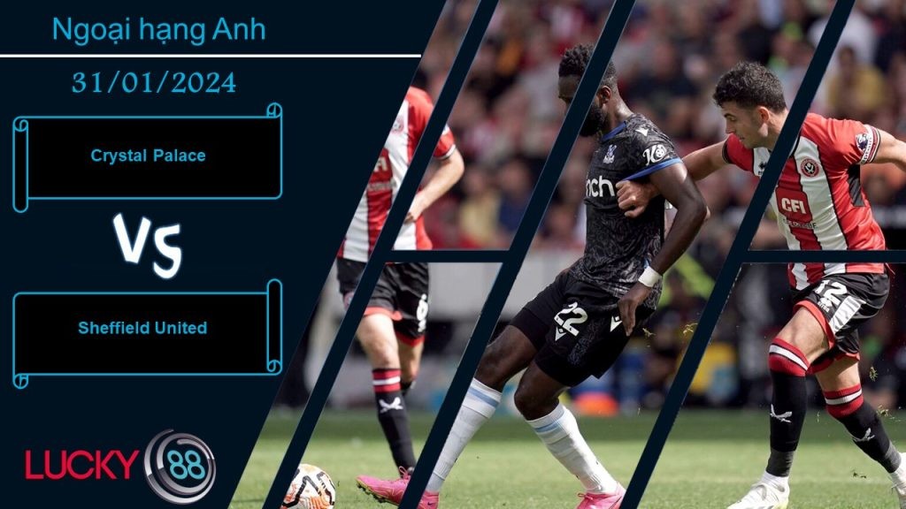LUCKY88 Crystal Palace vs Sheffield United,  Nhận định bóng đá 31/01/2024, Tình thế hiểm nguy