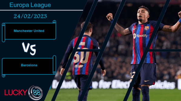 LUCKY88 Manchester United vs Barcelona ,  Nhận định bóng đá 24/02/2023, Quỷ đỏ hăng máu