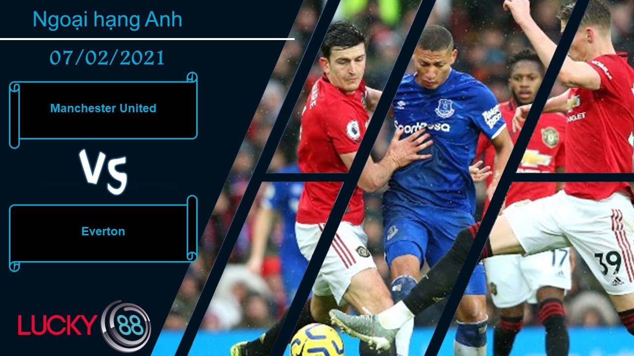LUCKY88 Manchester United vs Everton  ,  Nhận định bóng đá 07/02/2021, Nối dài mạch hứng khởi