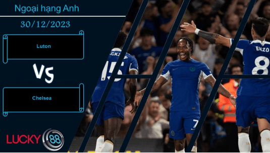LUCKY88 Luton vs Chelsea,  Nhận định bóng đá 30/12/2023,  Gây ra khó khăn