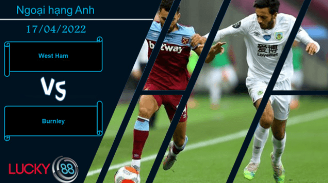 LUCKY88 West Ham vs Burnley,  Nhận định bóng đá 17/04/2022,  Quyết chiến không khoan nhượng