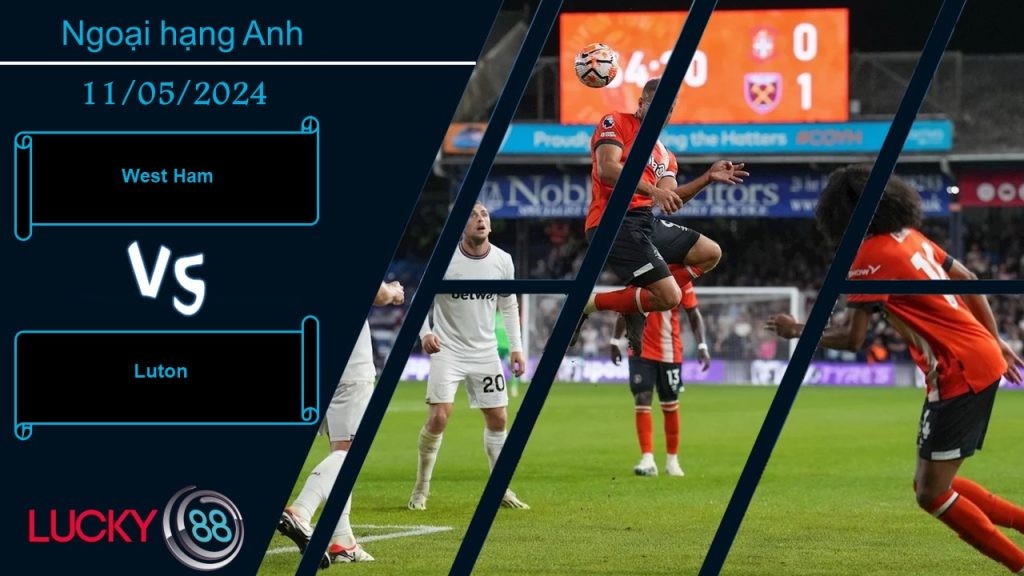 LUCKY88 West Ham vs Luton,  Nhận định bóng đá 11/05/2024, Tinh thần thoải mái