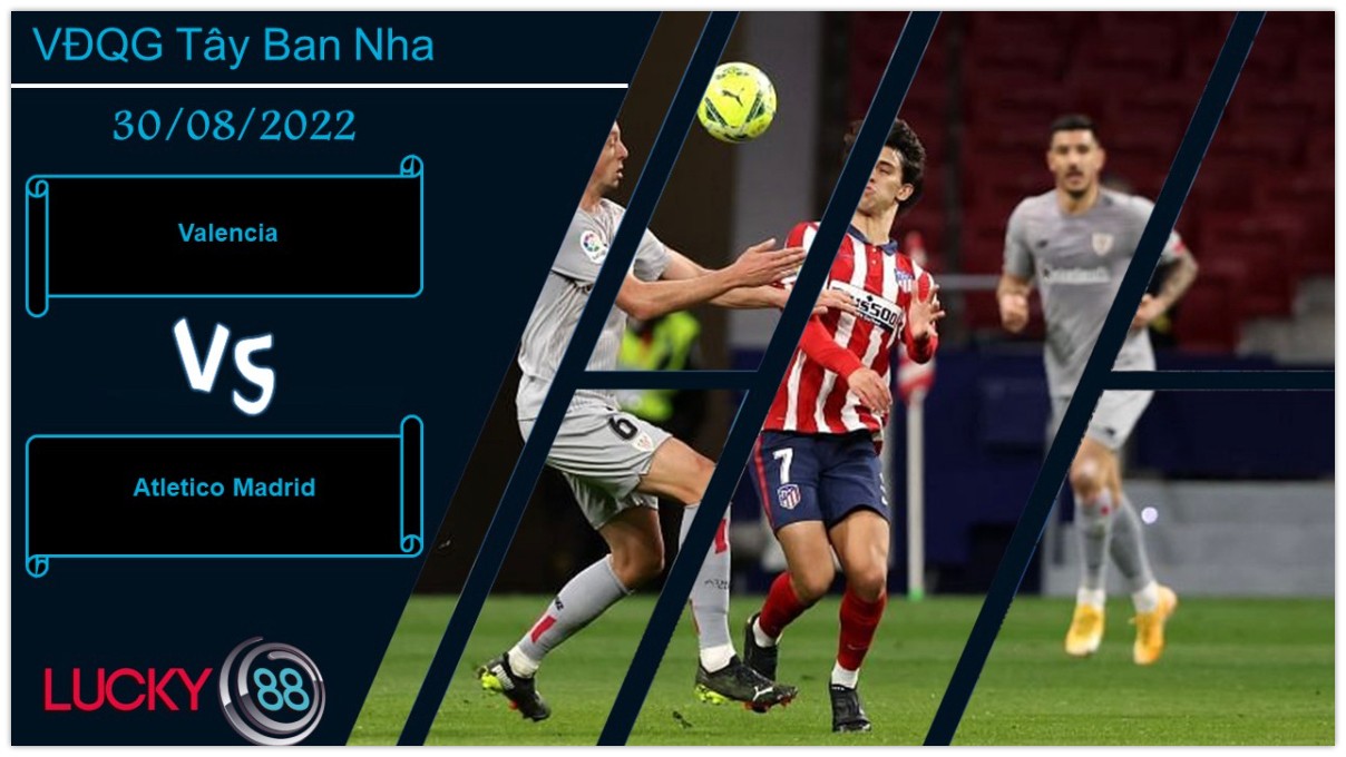 LUCKY88 Valencia vs Atletico Madrid ,   Nhận định bóng đá 30/08/2022, Sẵn sàng đương đầu