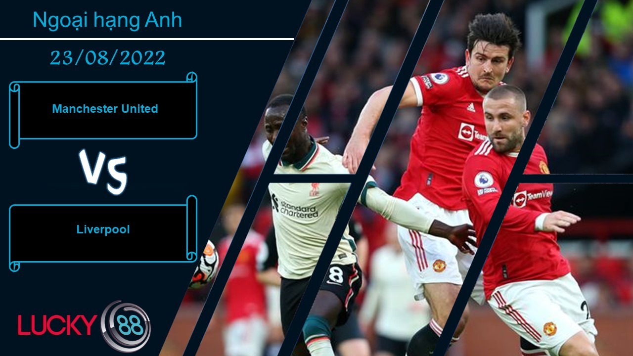 LUCKY88 Manchester United vs Liverpool,  Nhận định bóng đá 23/08/2022,  Dĩ vãng nhạt nhòa
