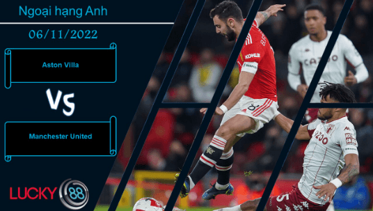 LUCKY88 Aston Villa vs Manchester United,   Nhận định bóng đá 06/11/2022, Tưng bừng bàn thắng