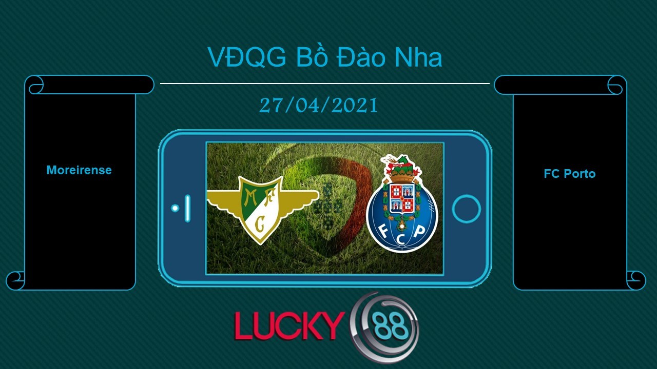 LUCKY88 Moreirense vs FC Porto , Tip bóng đá miễn phí ngày 27/04/2021