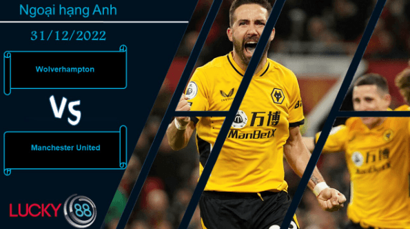 LUCKY88 Wolverhampton vs Manchester United,  Nhận định bóng đá 31/12/2022, Đối thủ khó chịu