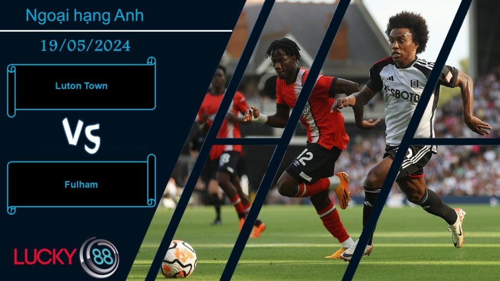 LUCKY88 Luton Town vs Fulham,  Nhận định bóng đá 19/05/2024,  Chẳng còn hy vọng