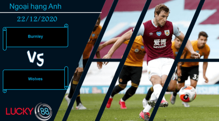 LUCKY88 Burnley vs Wolves ,  Nhận định bóng đá 22/12/2020,  Tiếp đà hưng phấn