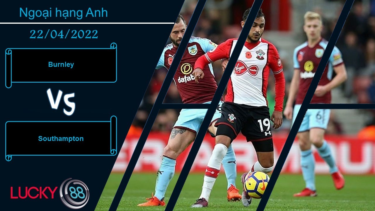 LUCKY88 Burnley vs Southampton ,  Nhận định bóng đá 22/04/2022,  Làm khó chủ nhà