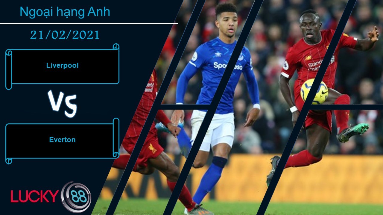 LUCKY88 Liverpool vs Everton ,  Nhận định bóng đá 21/02/2021,  Trút cơn giận dữ