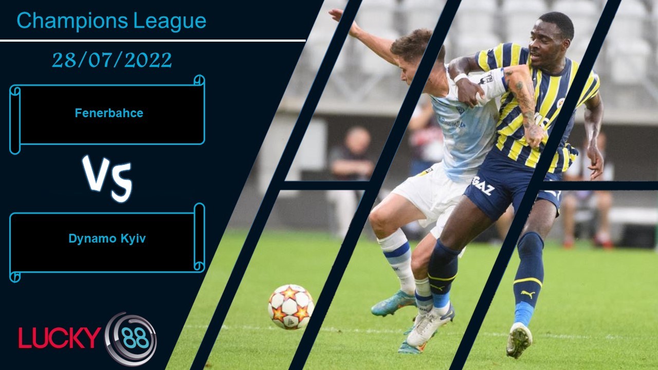 LUCKY88 Fenerbahce vs Dynamo Kyiv ,  Nhận định bóng đá 28/07/2022, Quyết chiến