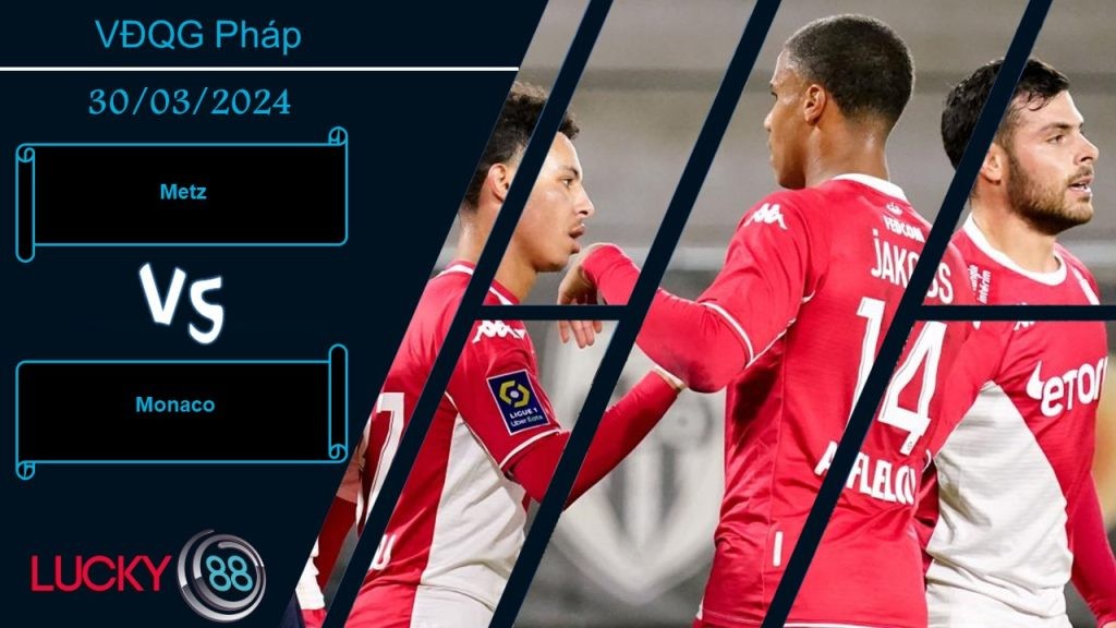 LUCKY88 Metz vs Monaco,  Nhận định bóng đá 30/03/2024, Đôi công cởi mở