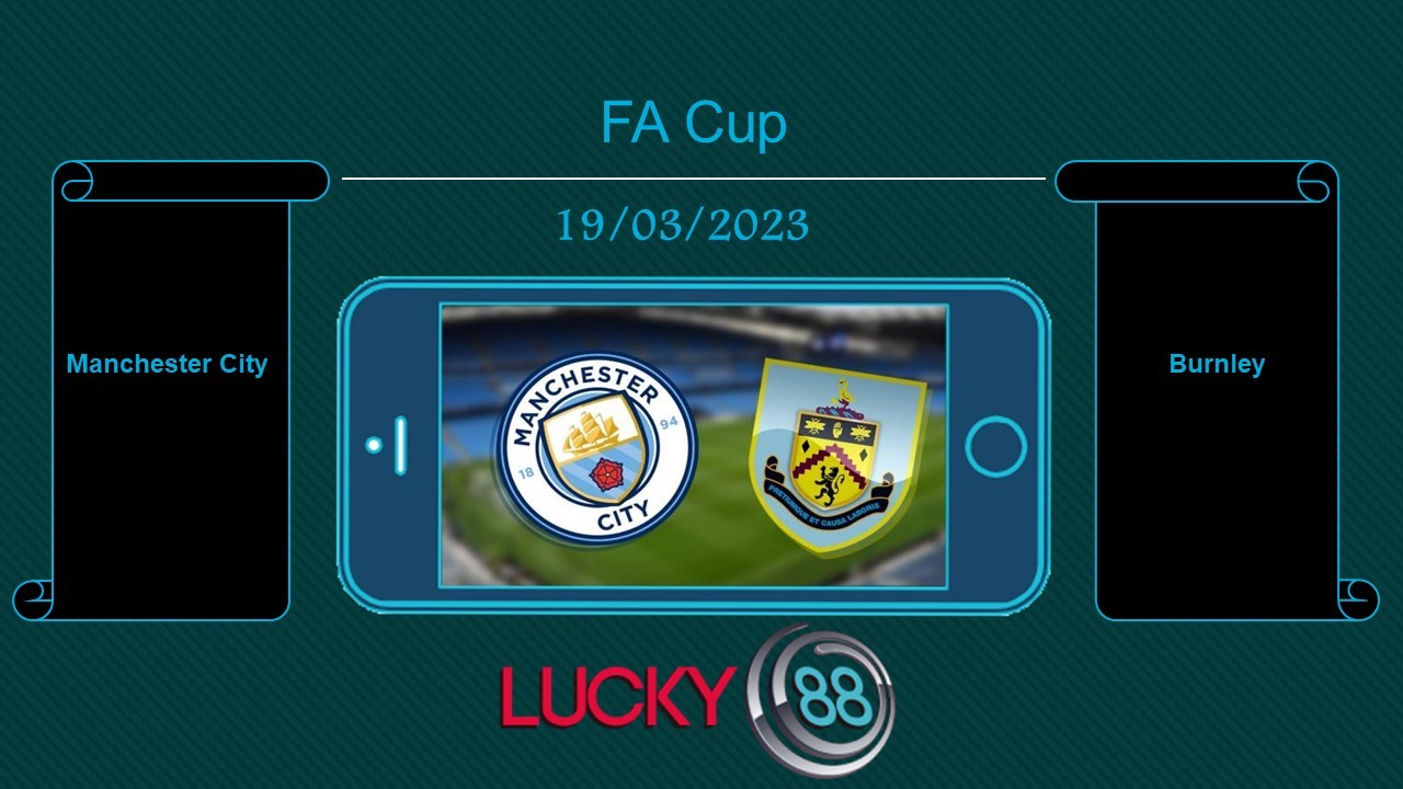 LUCKY88 Manchester City vs Burnley, Tip bóng đá miễn phí ngày 19/03/2023