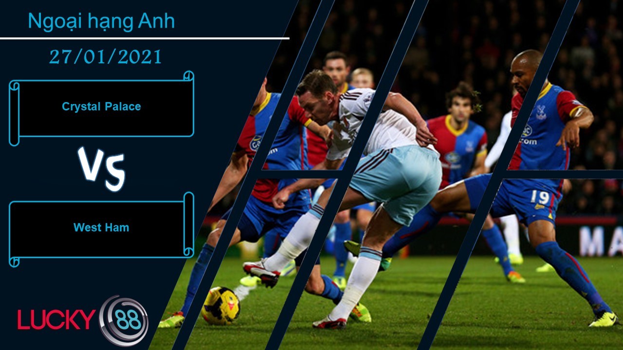 LUCKY88 Crystal Palace vs West Ham ,  Nhận định bóng đá 27/01/2021, Cảm thấy bất an