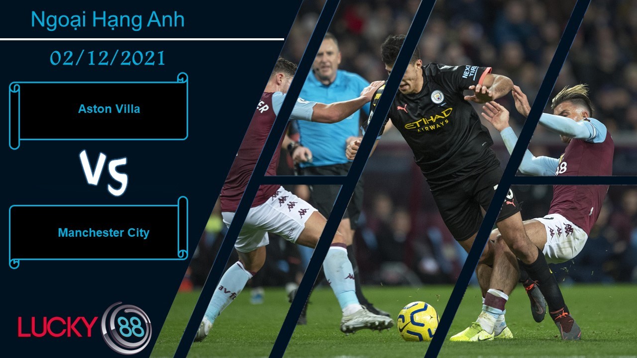 LUCKY88 Aston Villa vs Manchester City,  Nhận định bóng đá 02/12/2021, Sức mạnh hủy diệt