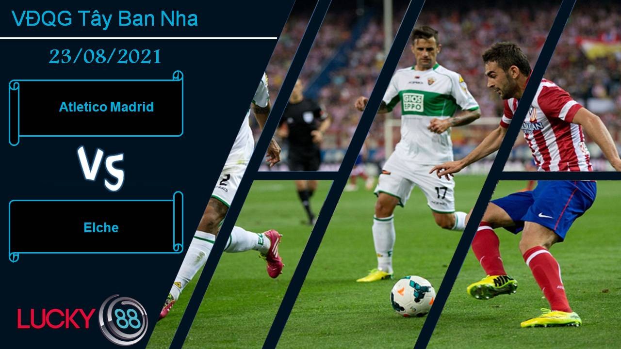 LUCKY88 Atletico Madrid vs Elche, Nhận định bóng đá 23/08/2021, Thắng lợi nhẹ nhàng
