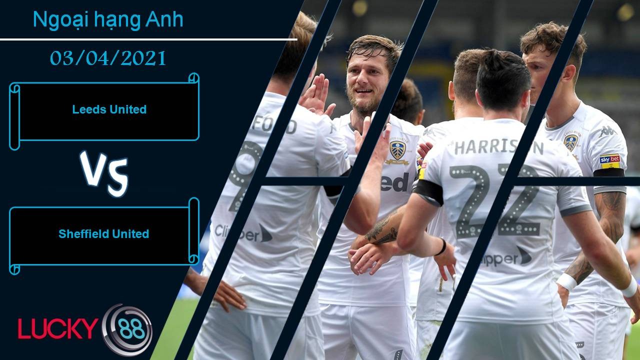 LUCKY88 Leeds United vs Sheffield United, Nhận định bóng đá 03/04/2021, Đè bẹp kẻ cùng đường