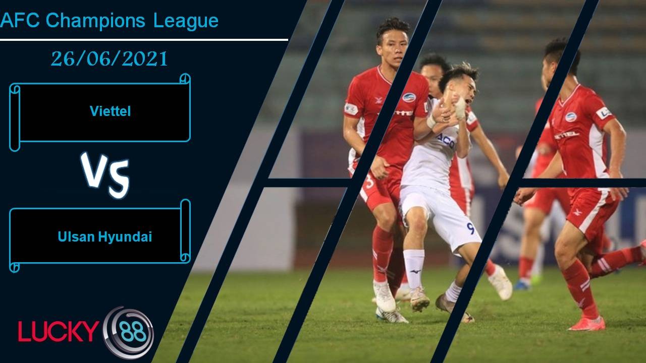 LUCKY88 Viettel vs Ulsan Hyundai, Nhận định bóng đá 26/06/2021, Không có cơ hội