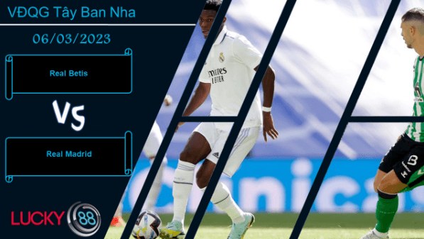 LUCKY88 Real Betis vs Real Madrid ,  Nhận định bóng đá 06/03/2023, Đối thủ khó nhằn