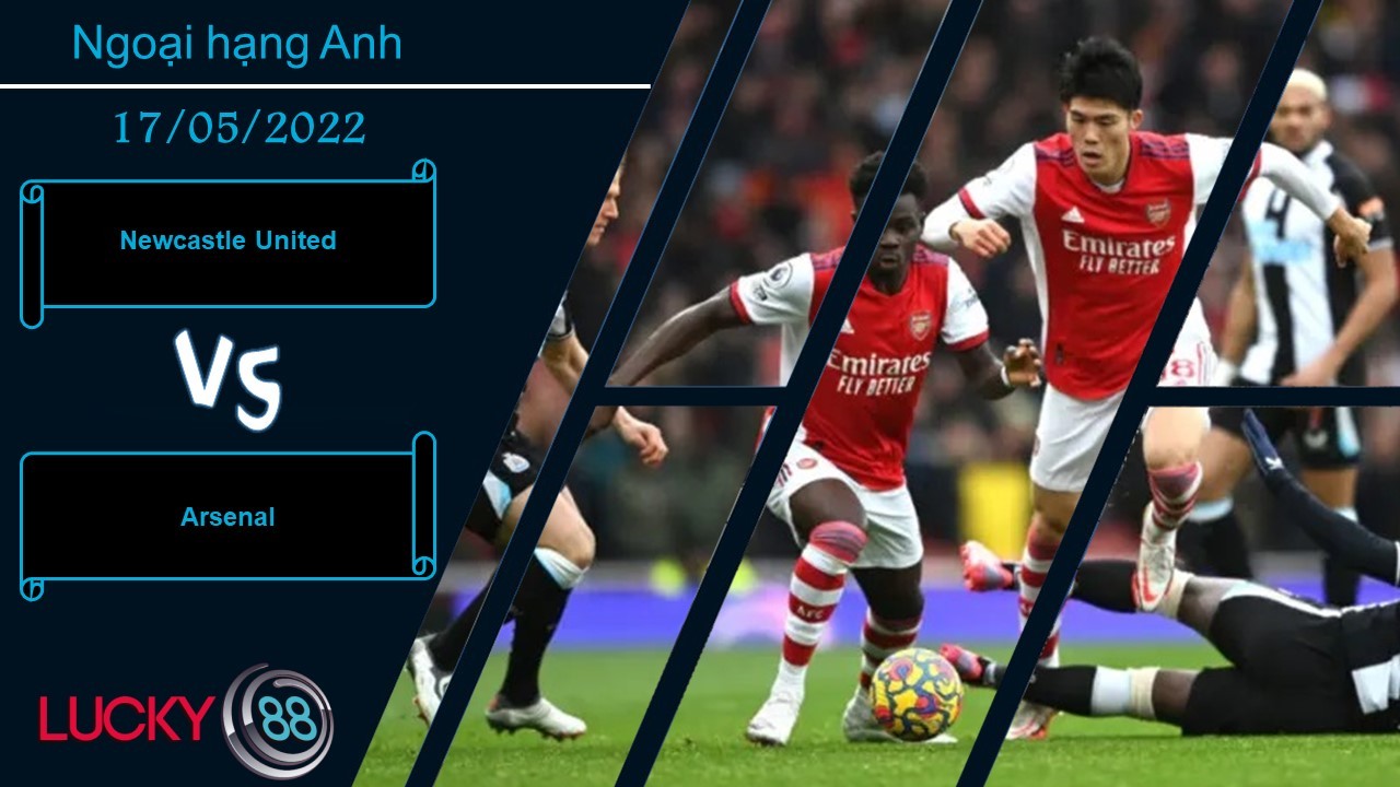 LUCKY88 Newcastle United vs Arsenal  ,  Nhận định bóng đá 17/05/2022,  Ăn miếng trả miếng