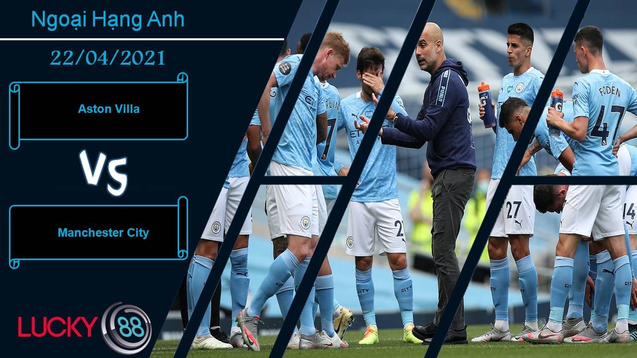 LUCKY88 Aston Villa vs Manchester City, Nhận định bóng đá 22/04/2021, Chạy đà trước chung kết
