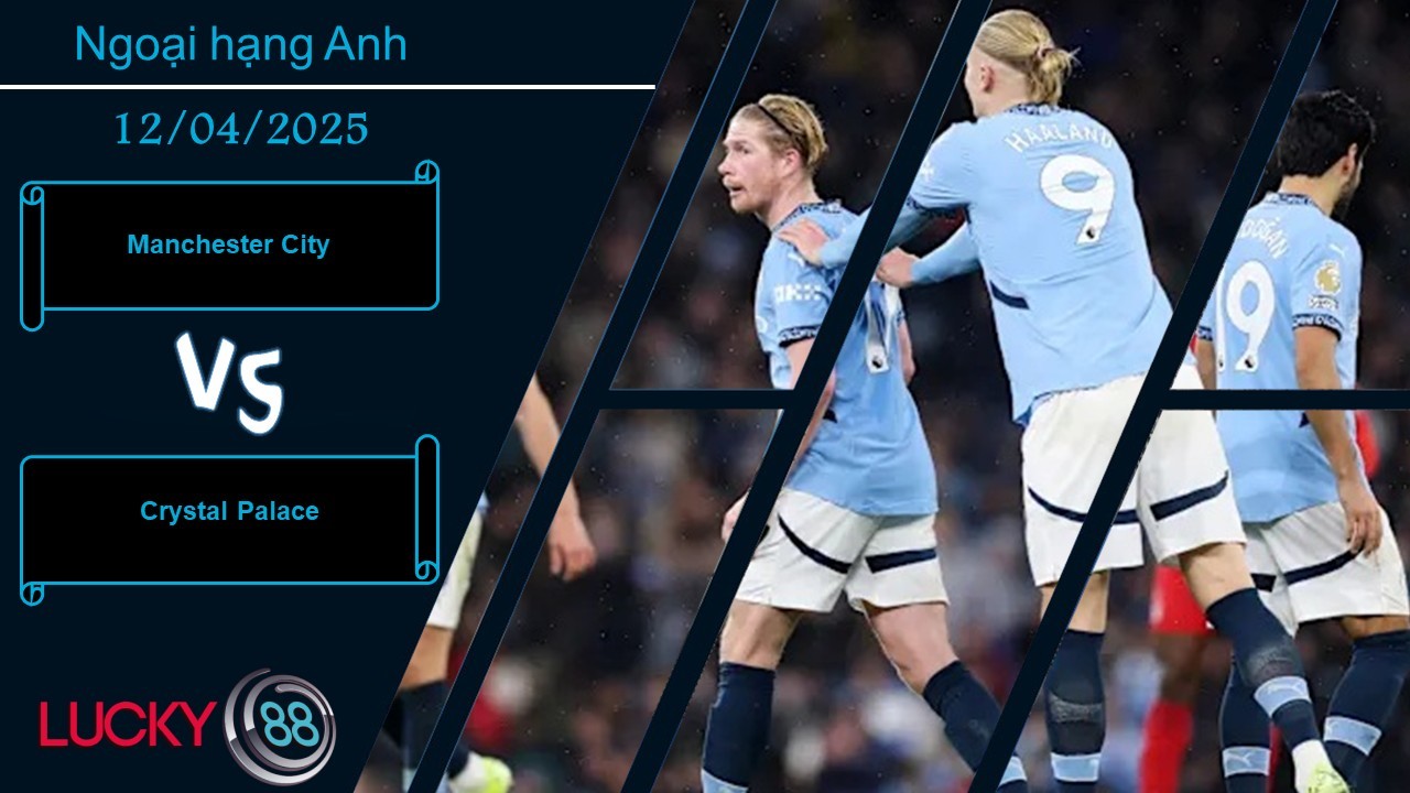 LUCKY88 Manchester City vs Crystal Palace, Nhận định bóng đá 12/04/2025, Tập trung tối đa