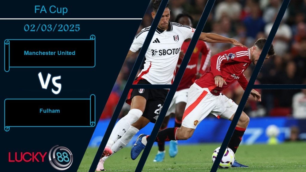 LUCKY88 Manchester United vs Fulham, Nhận định bóng đá 02/03/2025,  Địch thủ khó nhằn