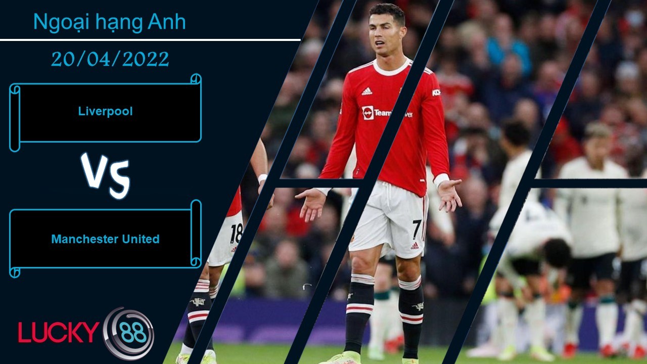 LUCKY88 Liverpool vs Manchester United ,  Nhận định bóng đá 20/04/2022,  Nhiệm vụ bất khả thi