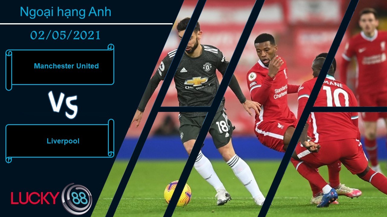 LUCKY88 Manchester United vs Liverpool ,  Nhận định bóng đá 02/05/2021, Derby nước Anh