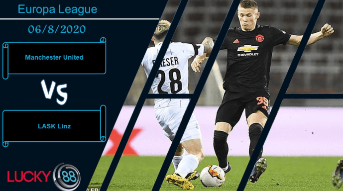 LUCKY88 Manchester United vs LASK Linz , Nhận định bóng đá 06/08/2020, Dễ dàng đi tiếp