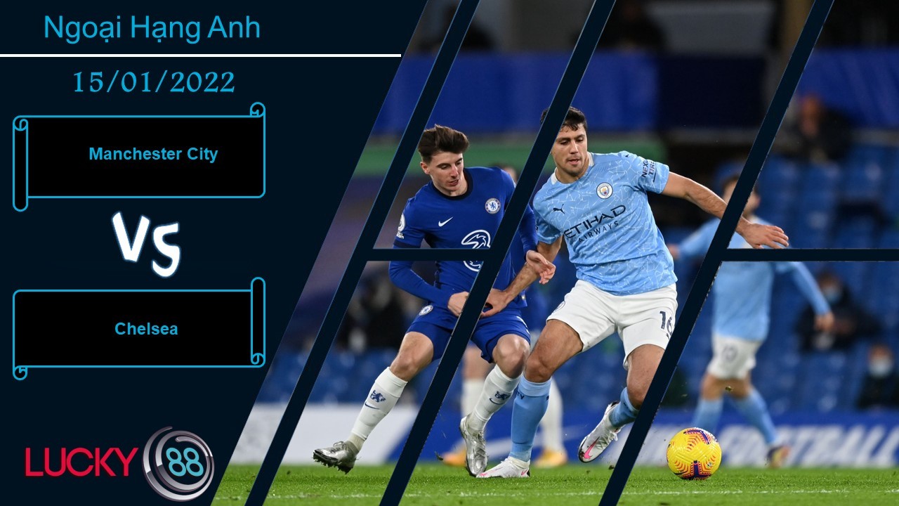 LUCKY88 Manchester City vs Chelsea,  Nhận định bóng đá 15/01/2022, Níu kéo hy vọng