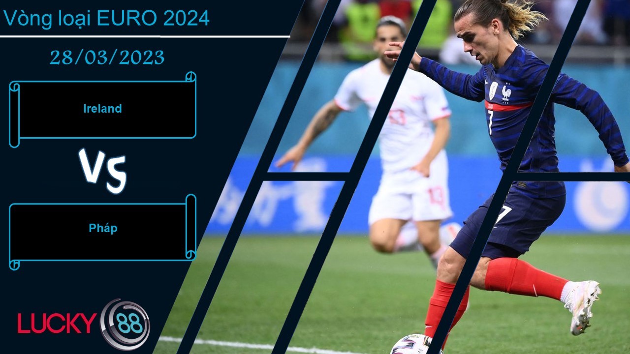 LUCKY88 Ireland vs Pháp,  Nhận định bóng đá 28/03/2023, Chiến thắng dễ dàng