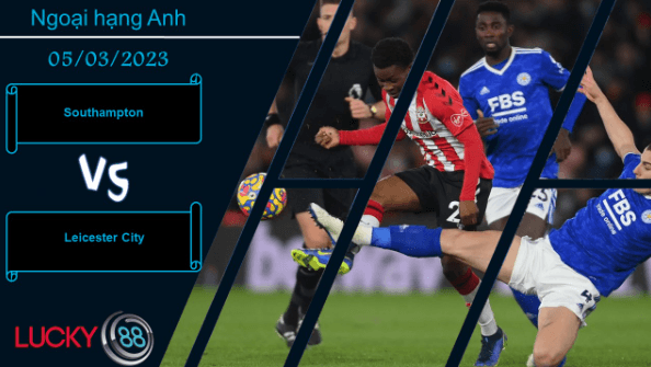 LUCKY88 Southampton vs Leicester City ,  Nhận định bóng đá 05/03/2023, Khát khao chiến thắng