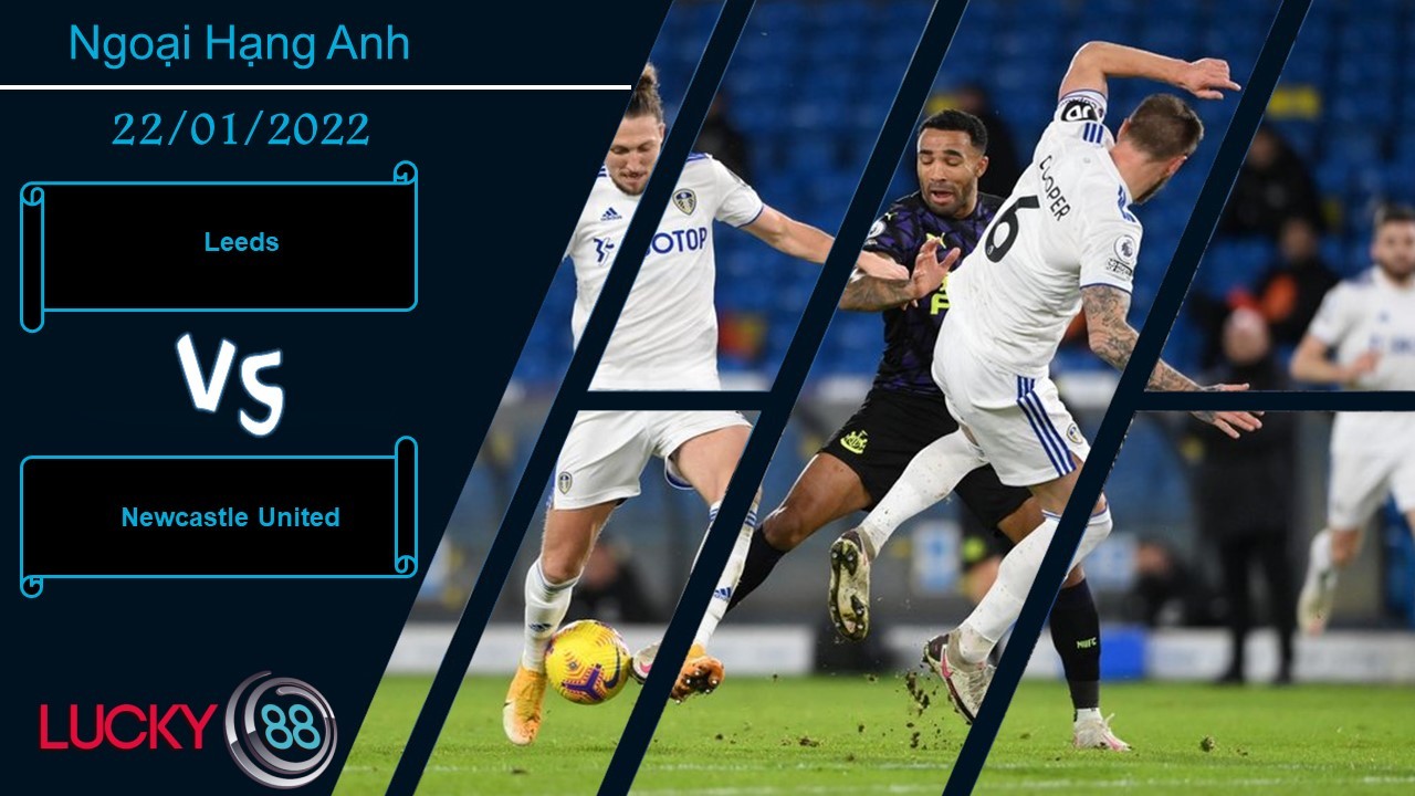 LUCKY88 Leeds vs Newcastle United,  Nhận định bóng đá 22/01/2022, Vật lộn trụ hạng