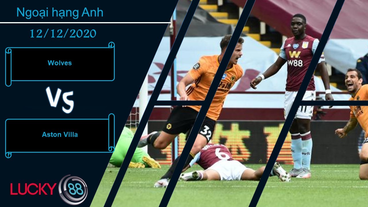 LUCKY88 Wolves vs Aston Villa  ,  Nhận định bóng đá 12/12/2020, Không thể hy vọng