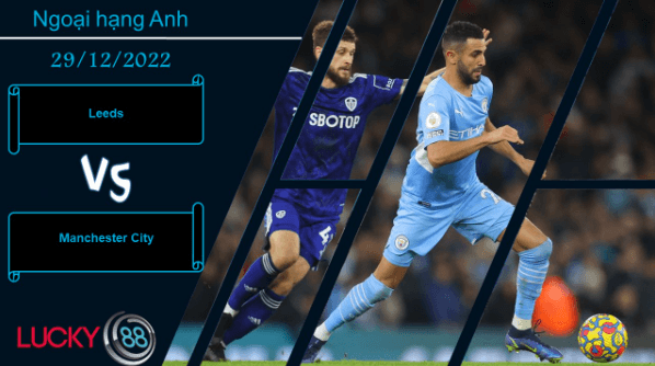 LUCKY88 Leeds vs Manchester City,  Nhận định bóng đá 29/12/2022, Cơn ác mộng