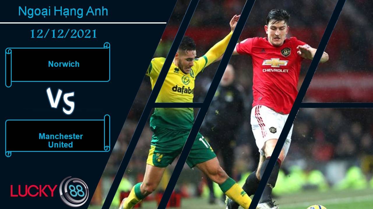LUCKY88 Norwich vs Manchester United, Nhận định bóng đá 12/12/2021, Tiếp tục chiến thắng