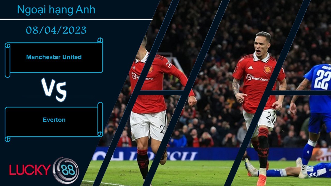 LUCKY88 Manchester United vs Everton,  Nhận định bóng đá 08/04/2023, Tìm lại niềm vui